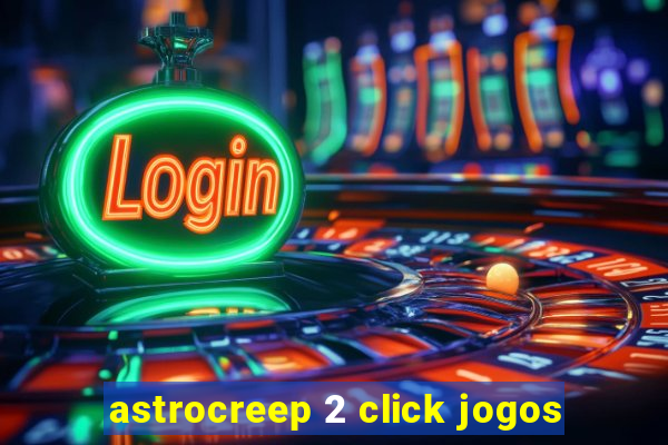 astrocreep 2 click jogos